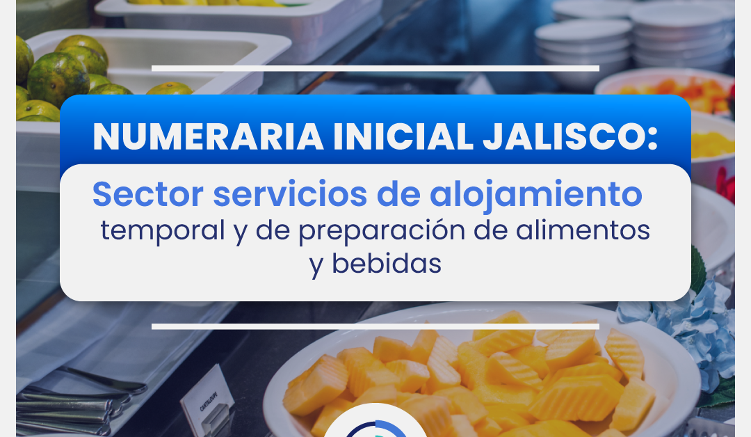 Numeraria Inicial Jalisco: Sector Servicios de Alojamiento Temporal y de Preparación de Alimentos y Bebidas