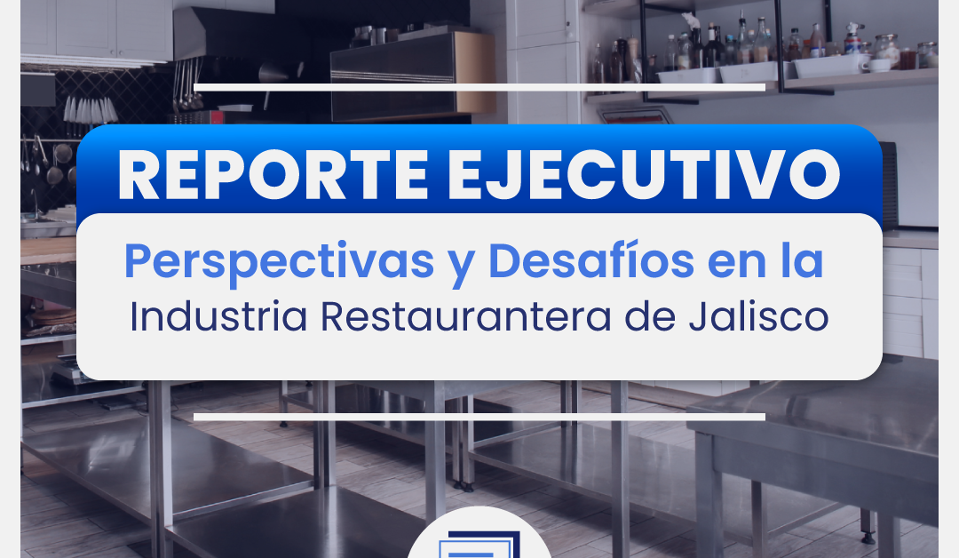 Reporte Ejecutivo: Perspectivas y desafíos en la Industria Restaurantera de Jalisco