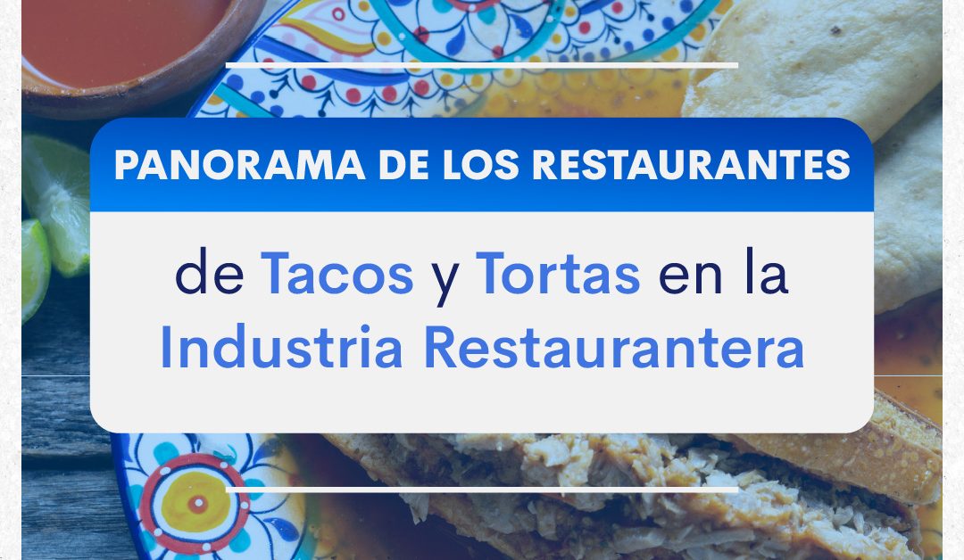 Panorama de los restaurantes de tacos y tortas en la industria restaurantera